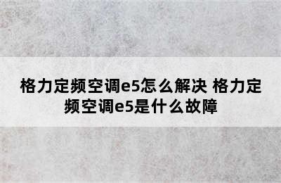 格力定频空调e5怎么解决 格力定频空调e5是什么故障